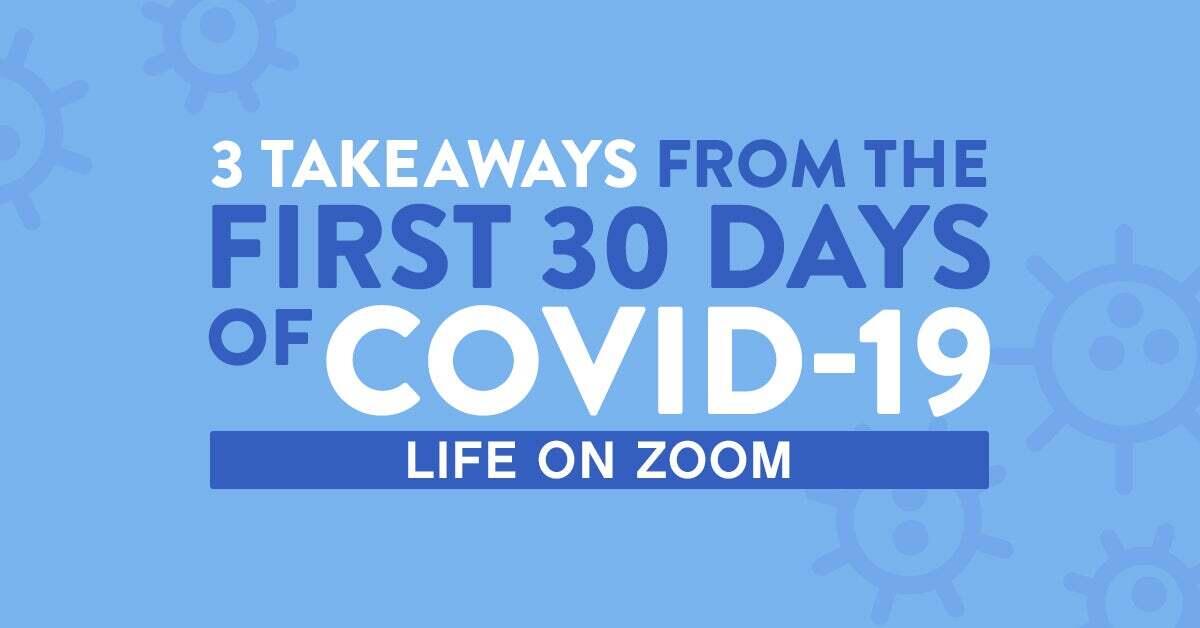 3 Takeaways from the First 30 days of Covid-19: Leading Zoom Conference Calls